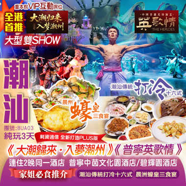 新怡全港首推《大潮歸來·入夢潮州》+中國首部潮汕“中華戰舞”《英歌情》非遺劇場雙SHOW
家姐推介兩大美食《潮汕傳統打冷十六式》《晨洲蠔皇三食宴》
連住2晚同一酒店（行李唔搬來搬去）美食純玩3天