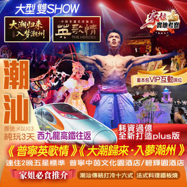【香港西九龍高鐵往返】重本包《大潮歸來·入夢潮州》《普寧英哥情》大型雙SHOW家姐推介《潮汕傳統打冷十六式》《法式料理鐵板燒》