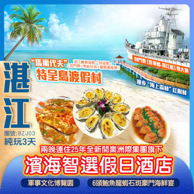 湛江“馬爾代夫”特呈島渡假村 “海上森林”紅樹林 百年古埠【赤坎古商埠】【湛江號驅逐艦】 【登軍艦】摸大炮 【軍事文化博覽園】 至臻美食：6頭鮑魚龍蝦石斑豪門海鮮宴 金牌泥丁粥&芝士焗生蠔宴
兩晚連住 純玩3天