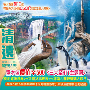 廣州天河<極地海洋世界>+<企鵝冰雪世界>+<清遠古龍峽玻璃大峽谷>
5星標準 佛山【南海瞻雲酒店】（首團升級5間江景房） 嘆《酒店海鮮自助晚餐》 純玩3天