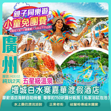 【小童免團費】<清涼一夏> 廣州增城【白水寨嘉華溫泉渡假酒店】豪歎《酒店海鮮自助晚餐》尊享750呎豪華客房（私家浴缸泡池）2026年全新升級<水上桑巴漂流派對> 純玩2天